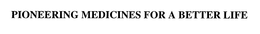 PIONEERING MEDICINES FOR A BETTER LIFE