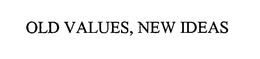 OLD VALUES, NEW IDEAS