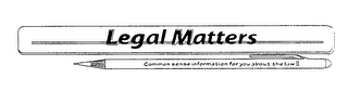 LEGAL MATTERS COMMON SENSE INFORMATION FOR YOU ABOUT THE LAW