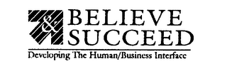 & BELIEVE SUCCEED DEVELOPING THE HUMAN/BUSINESS INTERFACE