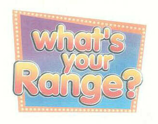 WHAT'S YOUR RANGE?