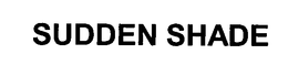 SUDDEN SHADE