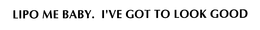 LIPO ME BABY. I'VE GOT TO LOOK GOOD