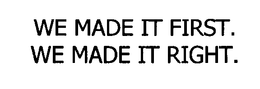 WE MADE IT FIRST.  WE MADE IT RIGHT.