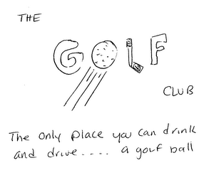 THE GOLF CLUB THE ONLY PLACE YOU CAN DRINK AND DRIVE ....  A GOLF BALL