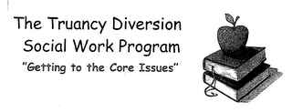 THE TRUANCY DIVERSION SOCIAL WORK PROGRAM "GETTING TO THE CORE ISSUES"