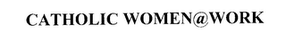 CATHOLIC WOMEN@WORK