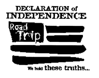 DECLARATION OF INDEPENDENCE ROAD TRIP WE HOLD THESE TRUTHS...