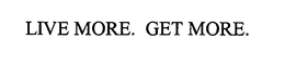 LIVE MORE. GET MORE.