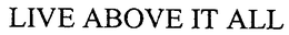 LIVE ABOVE IT ALL