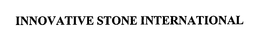 INNOVATIVE STONE INTERNATIONAL