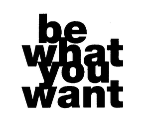 BE WHAT YOU WANT