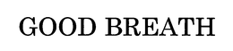 GOOD BREATH