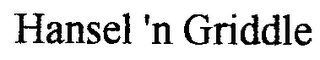 HANSEL 'N GRIDDLE