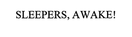 SLEEPERS, AWAKE!