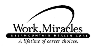 WORK, MIRACLES INTERMOUNTAIN HEALTH CARE A LIFETIME OF CAREER CHOICES.