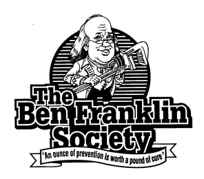 THE BEN FRANKLIN SOCIETY 'AN OUNCE OF PREVENTION IS WORTH A POUND OF CURE'