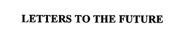 LETTERS TO THE FUTURE
