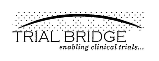 TRIAL BRIDGE ENABLING CLINICAL TRIALS...