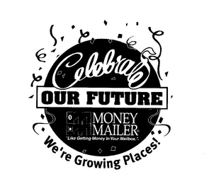 CELEBRATE OUR FUTURE WE'RE GROWING PLACES! MONEY MAILER