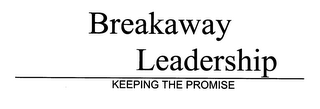 BREAKAWAY LEADERSHIP KEEPING THE PROMISE