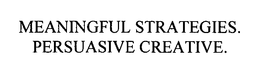 MEANINGFUL STRATEGIES.  PERSUASIVE CREATIVE.