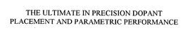 THE ULTIMATE IN PRECISION DOPANT PLACEMENT AND PARAMETRIC PERFORMANCE