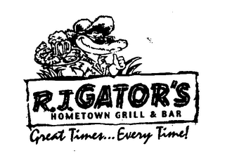 R.J. GATOR'S HOMETOWN GRILL & BAR GREAT TIMES...EVERY TIME!