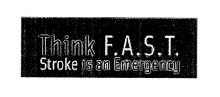 THINK F.A.S.T. STROKE IS AN EMERGENCY