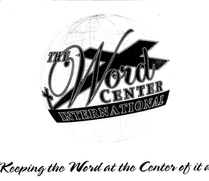 THE WORD CENTER INTERNATIONAL "KEEPING THE WORD AT THE CENTER OF IT ALL"