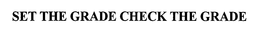 SET THE GRADE CHECK THE GRADE