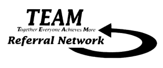 TEAM TOGETHER EVERYONE ACHIEVES MORE REFERRAL NETWORK