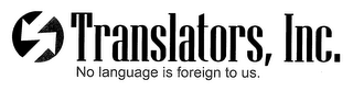 TRANSLATORS, INC. NO LANGUAGE IS FOREIGN TO US.