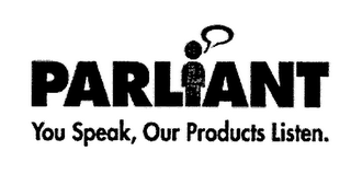 PARLIANT YOU SPEAK, OUR PRODUCTS LISTEN.