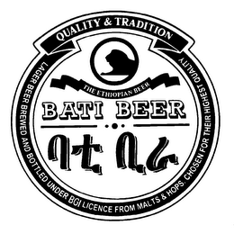 QUALITY & TRADITION THE ETHIOPIAN BEER BATI BEER LAGER BEER BREWED AND BOTTLED UNDER BGI LICENCE FROM MALTS & HOPS. CHOSEN FOR THEIR HIGHEST QUALITY