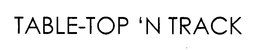 TABLE-TOP 'N TRACK
