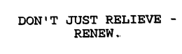 DON'T JUST RELIEVE - RENEW.