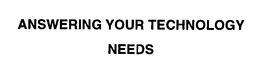 ANSWERING YOUR TECHNOLOGY NEEDS