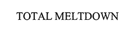 TOTAL MELTDOWN