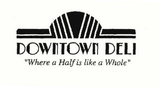 DOWNTOWN DELI "WHERE A HALF IS LIKE WHOLE"