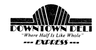 DOWNTOWN DELI "WHERE HALF IS LIKE WHOLE" EXPRESS