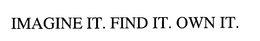 IMAGINE IT. FIND IT. OWN IT.