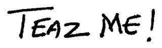 TEAZ ME!