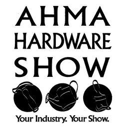 AHMA HARDWARE SHOW YOUR INDUSTRY. YOUR SHOW.