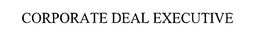 CORPORATE DEAL EXECUTIVE