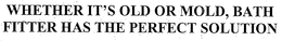 WHETHER IT'S OLD OR MOLD, BATH FITTER HAS THE PERFECT SOLUTION