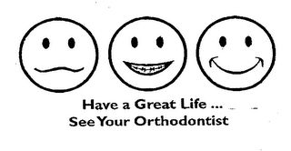 HAVE A GREAT LIFE ...  SEE YOUR ORTHODONTIST