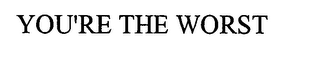 YOU'RE THE WORST