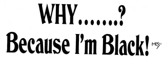 WHY.......? BECAUSE I'M BLACK! MRS