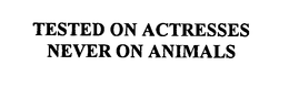 TESTED ON ACTRESSES NEVER ON ANIMALS